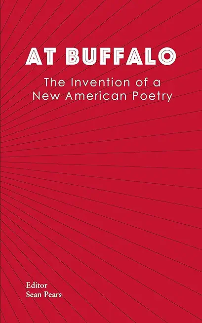 At Buffalo: The Invention of a New American Poetry