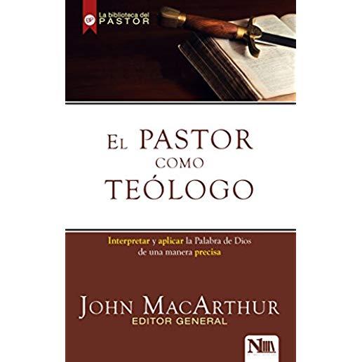 El Pastor Como TeÃ³logo: Interpretando Y Aplicando La Palabra de Dios de Una Manera Precisa