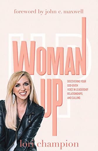 Woman Up: Discovering your God-given voice in leadership, relationships, and calling