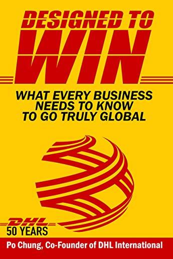 Designed to Win: What Every Business Needs to Know to Go Truly Global (Dhl's 50 Years)