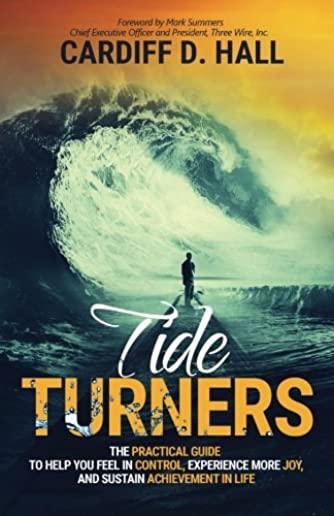 Tide Turners: The Practical Guide To Help You Feel In Control, Experience More Joy, And Sustain Achievement In Life