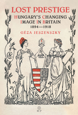 Lost Prestige: Hungary's Changing Image in Britain 1894--1918