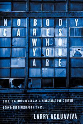 Nobody Cares Who You Are: Book I: The Life & Times of Aceman, a Widespread Panic Roadie