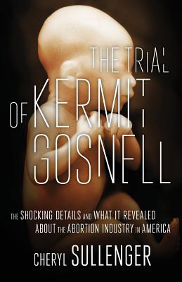 The Trial of Kermit Gosnell: The Shocking Details And What It Revealed About The Abortion Industry In America
