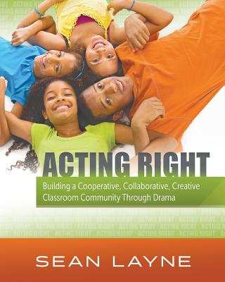 Acting Right: Building a Cooperative, Collaborative, Creative Classroom Community Through Drama