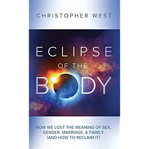 Eclipse of the Body: How We Lost the Meaning of Sex, Gender, Marriage, & Family (and How to Reclaim It)