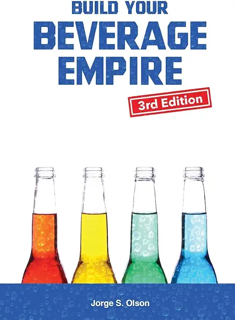 Build Your Beverage Empire - Third Edition: Start Your New Beverage Business