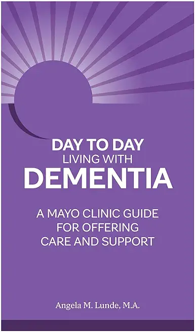 Day to Day: Living with Dementia: A Mayo Clinic Guide for Offering Care and Support