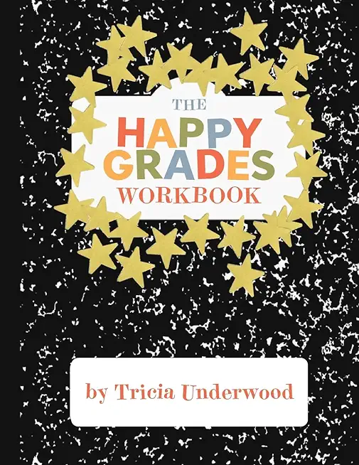 Happy Grades Workbook: How to Improve Focus, Learning, and Productivity without Sacrificing Joy, Peace of Mind, or Free Time