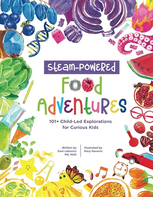 STEAM-Powered Food Adventures: 101+ Child-Led Explorations for Curious Kids