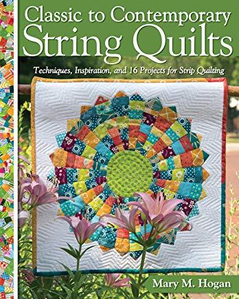 Classic to Contemporary String Quilts: Techniques, Inspiration, and 16 Projects for Strip Quilting