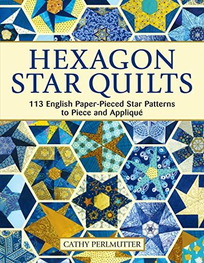 Hexagon Star Quilts: 113 English Paper-Pieced Star Patterns to Piece and Applique
