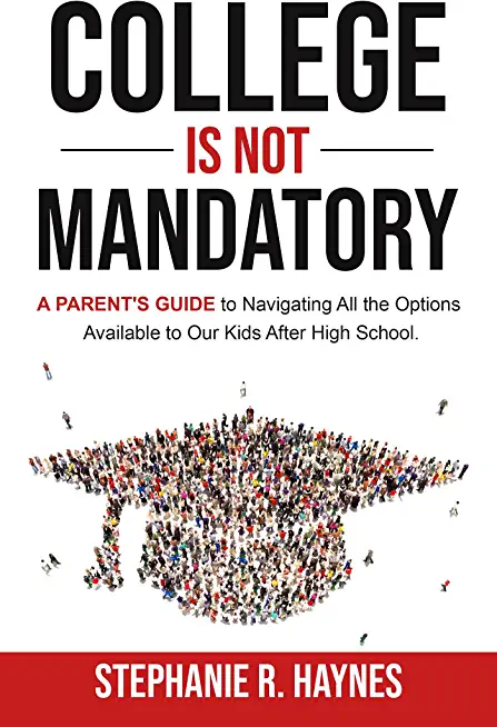 College is Not Mandatory: A Parent's Guide to Navigating the Options Available to Our Kids After High School