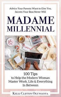 Madame Millennial: 100 Tips to Help the Modern Woman Master Work, Life & Everything In Between