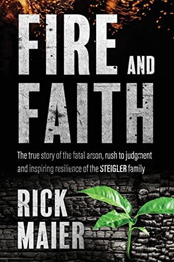 Fire and Faith: The Fatal Fire, Rush to Judgment and Inspiring Resilience of the Steigler Family