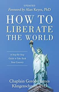 How To Liberate The World: A Step-By-Step Guide to Take Back Your Country UPDATED