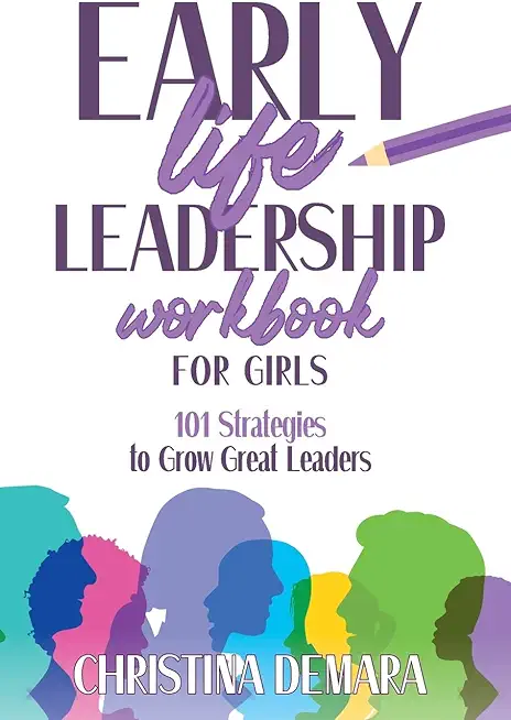 Early Life Leadership in Workbook for Girls: 101 Strategies to Grow Great Leaders