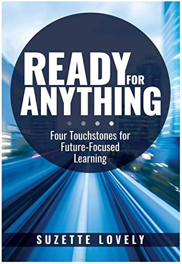 Ready for Anything: Four Touchstones for Future-Focused Learning (Innovative Teaching Strategies to Prepare Students for the Future)