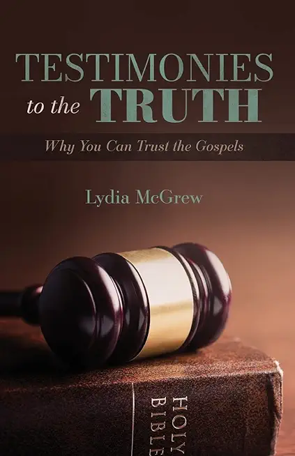 Testimonies to the Truth: Why You Can Trust the Gospels
