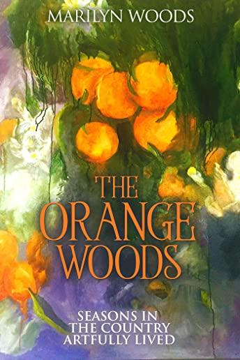 The Orange Woods: Seasons in the Country Artfully Lived