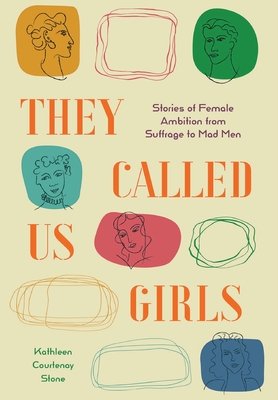 They Called Us Girls: Stories of Female Ambition from Suffrage to Mad Men