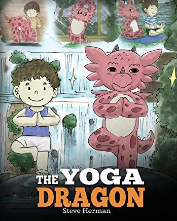 The Yoga Dragon: A Dragon Book about Yoga. Teach Your Dragon to Do Yoga. A Cute Children Story to Teach Kids the Power of Yoga to Stren