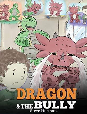 Dragon and The Bully: Teach Your Dragon How To Deal With The Bully. A Cute Children Story To Teach Kids About Dealing with Bullying in Schoo