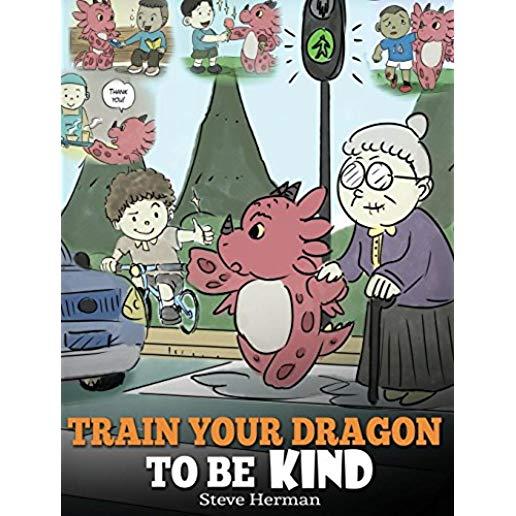 Train Your Dragon To Be Kind: A Dragon Book To Teach Children About Kindness. A Cute Children Story To Teach Kids To Be Kind, Caring, Giving And Tho