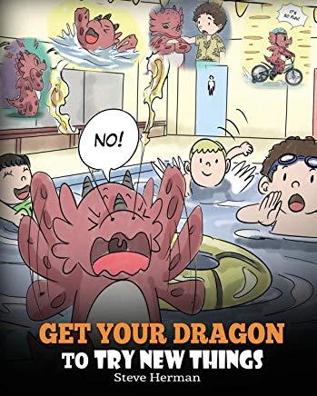 Get Your Dragon To Try New Things: Help Your Dragon To Overcome Fears. A Cute Children Story To Teach Kids To Embrace Change, Learn New Skills, Try Ne