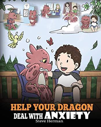 Help Your Dragon Deal With Anxiety: Train Your Dragon To Overcome Anxiety. A Cute Children Story To Teach Kids How To Deal With Anxiety, Worry And Fea