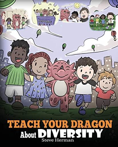 Teach Your Dragon About Diversity: Train Your Dragon To Respect Diversity. A Cute Children Story To Teach Kids About Diversity and Differences.