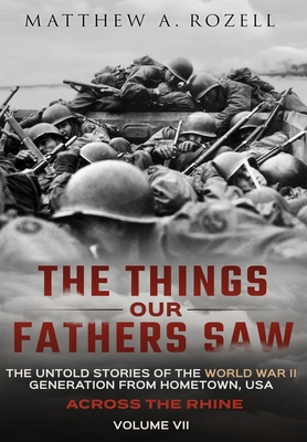 Across the Rhine: The Things Our Fathers Saw-The Untold Stories of the World War II Generation-Volume VII: The Things Our Fathers Saw-Th