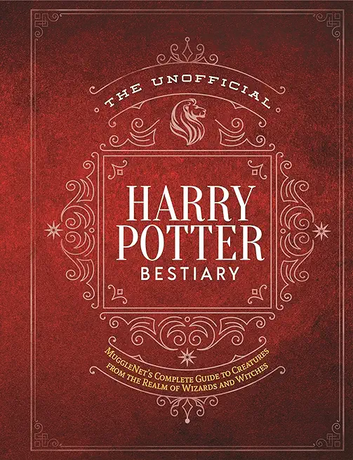 The Unofficial Harry Potter Bestiary: Mugglenet's Complete Guide to the Fantastic Creatures of the Wizarding World