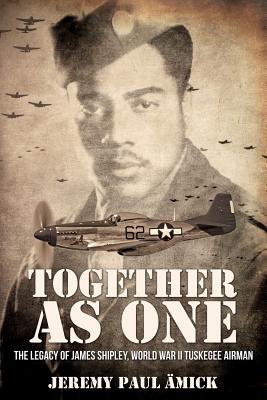 ﻿Together as One: The Legacy of James Shipley, World War II Tuskegee Airman