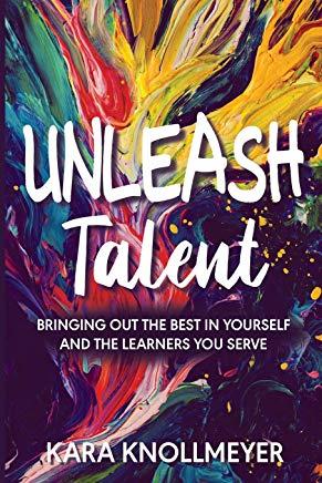 Unleash Talent: Bringing Out the Best in Yourself and the Learners You Serve