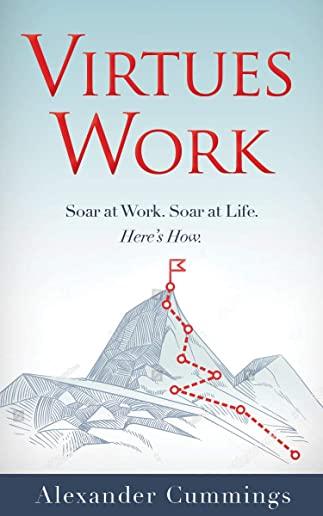 Virtues Work: Soar at Work. Soar at Life. Here's How.
