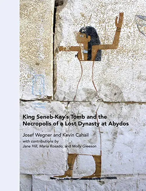 King Seneb-Kay's Tomb and the Necropolis of a Lost Dynasty at Abydos