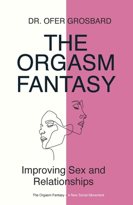 The Orgasm Fantasy: Improving Sex and Relationships