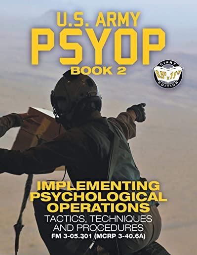 US Army PSYOP Book 2 - Implementing Psychological Operations: Tactics, Techniques and Procedures - Full-Size 8.5x11 Edition - FM 3-05.301 (MCRP 3-40.6