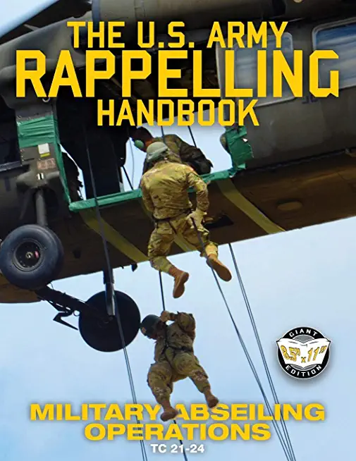 The US Army Rappelling Handbook - Military Abseiling Operations: Techniques, Training and Safety Procedures for Rappelling from Towers, Cliffs, Mounta