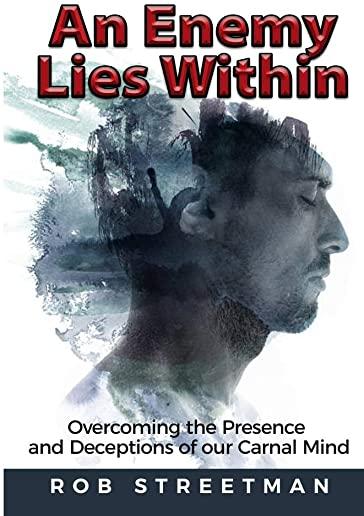 An Enemy Lies Within: Overcoming the Presence and Deceptions of Our Carnal Mind