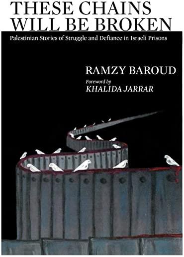 These Chains Will Be Broken: Palestinian Stories of Struggle and Defiance in Israeli Prisons
