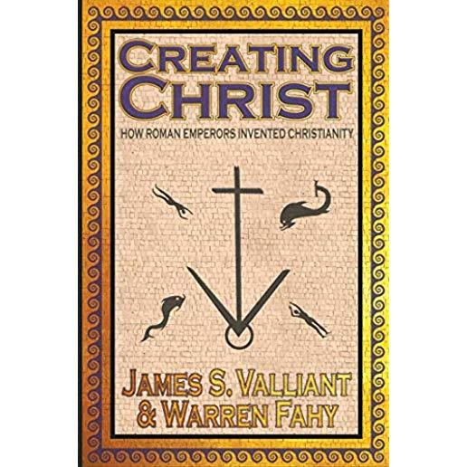 Creating Christ: How Roman Emperors Invented Christianity