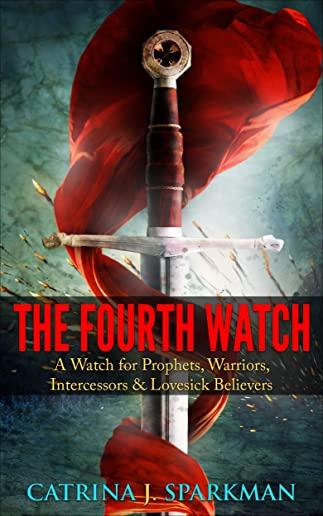 The Fourth Watch: A Watch for Prophets, Warriors, Intercessors & Lovesick Believers