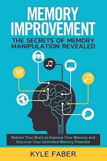 Memory Improvement - The Secrets of Memory Manipulation Revealed: Retrain Your Brain to Improve Your Memory and Discover Your Unlimited Memory Potenti