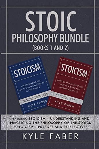 Stoic Philosophy Bundle (Books 1 and 2): Featuring Stoicism - Understanding and Practicing the Philosophy of the Stoics & Stoicism - Purpose and Persp