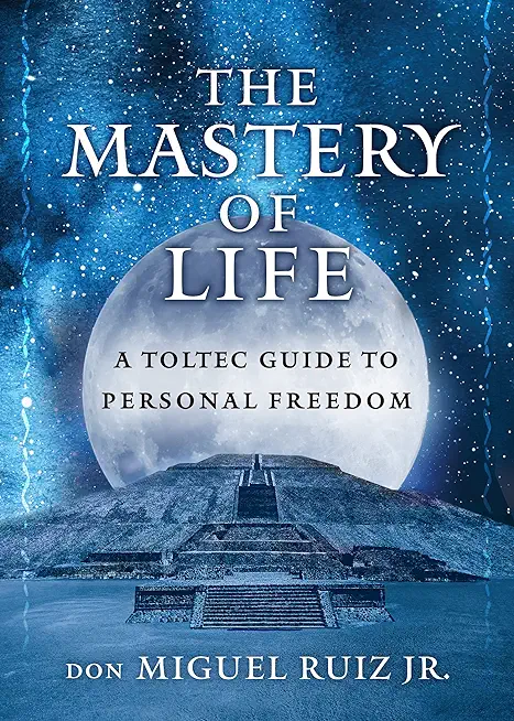 The Mastery of Life: A Toltec Guide to Personal Freedom