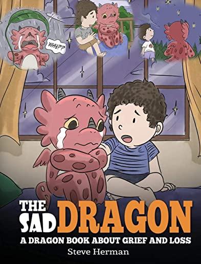 The Sad Dragon: A Dragon Book About Grief and Loss. A Cute Children Story To Help Kids Understand The Loss Of A Loved One, and How To