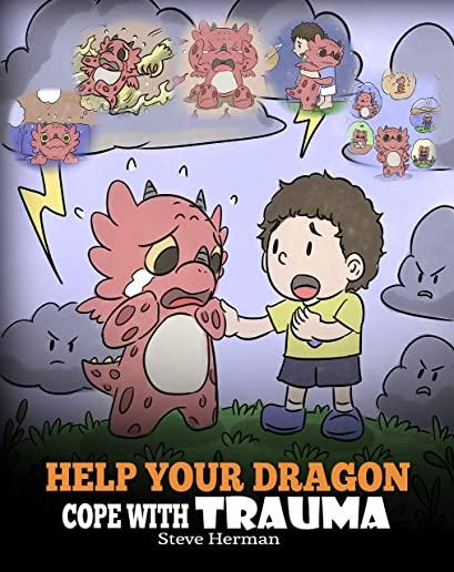 Help Your Dragon Cope with Trauma: A Cute Children Story to Help Kids Understand and Overcome Traumatic Events.