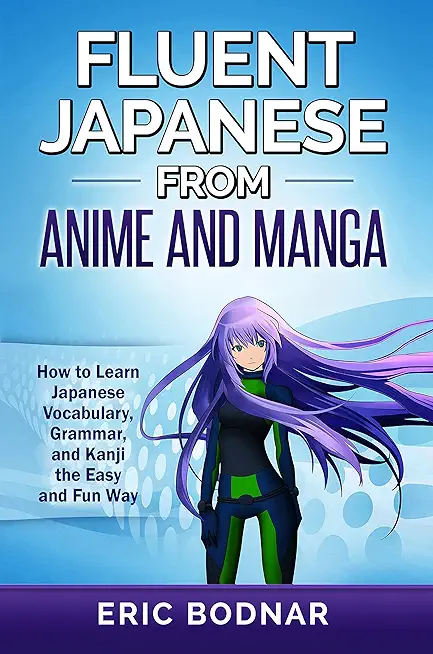 Fluent Japanese From Anime and Manga: How to Learn Japanese Vocabulary, Grammar, and Kanji the Easy and Fun Way